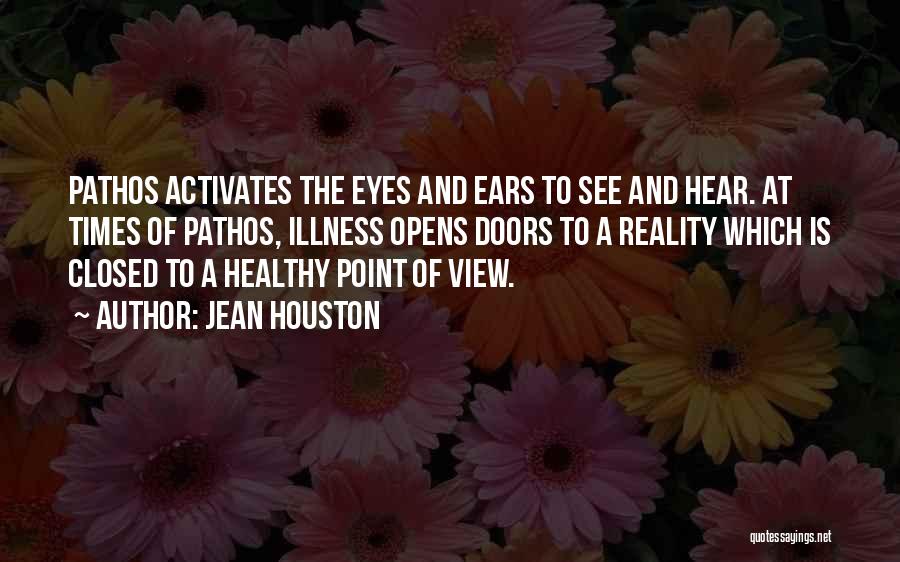 Jean Houston Quotes: Pathos Activates The Eyes And Ears To See And Hear. At Times Of Pathos, Illness Opens Doors To A Reality