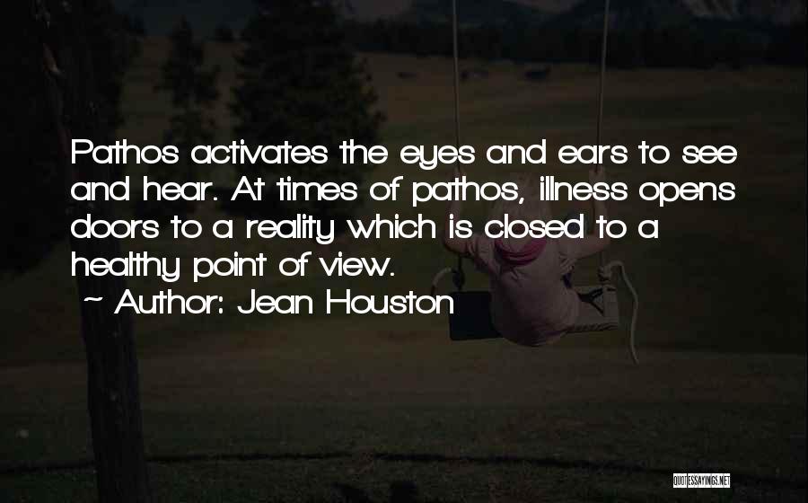 Jean Houston Quotes: Pathos Activates The Eyes And Ears To See And Hear. At Times Of Pathos, Illness Opens Doors To A Reality