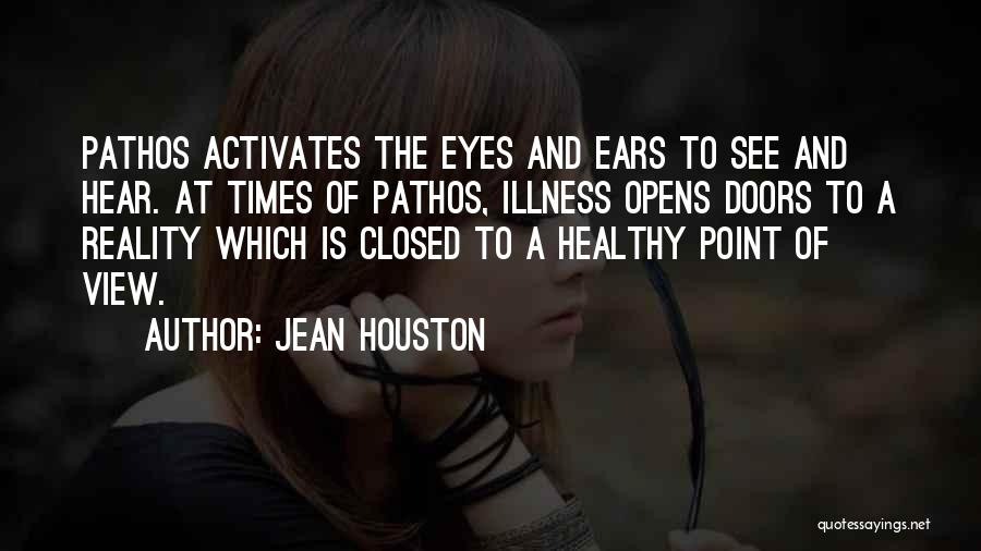 Jean Houston Quotes: Pathos Activates The Eyes And Ears To See And Hear. At Times Of Pathos, Illness Opens Doors To A Reality
