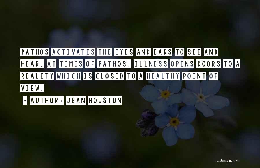 Jean Houston Quotes: Pathos Activates The Eyes And Ears To See And Hear. At Times Of Pathos, Illness Opens Doors To A Reality