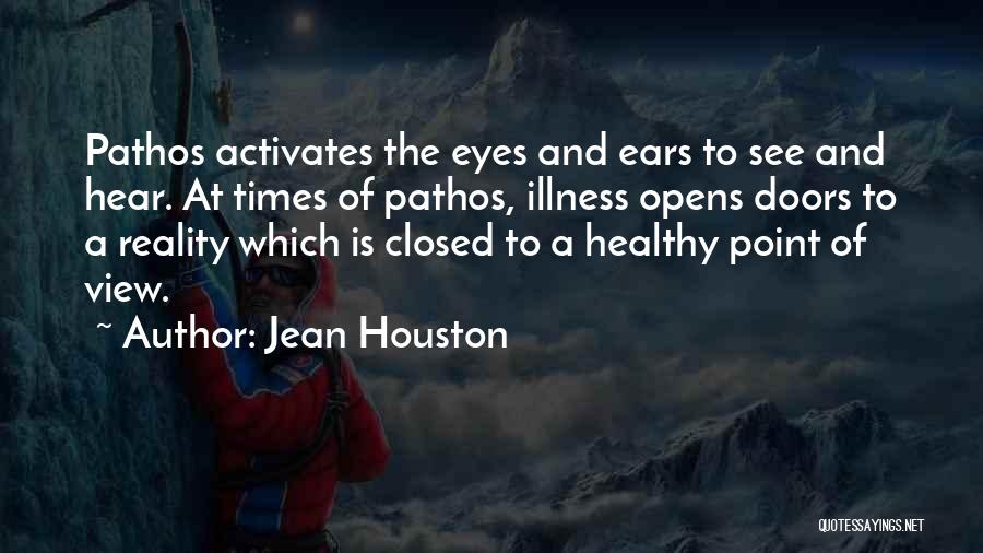 Jean Houston Quotes: Pathos Activates The Eyes And Ears To See And Hear. At Times Of Pathos, Illness Opens Doors To A Reality
