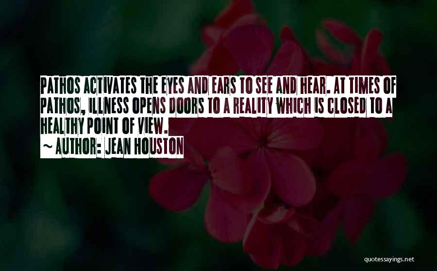 Jean Houston Quotes: Pathos Activates The Eyes And Ears To See And Hear. At Times Of Pathos, Illness Opens Doors To A Reality