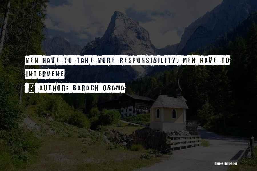 Barack Obama Quotes: Men Have To Take More Responsibility. Men Have To Intervene