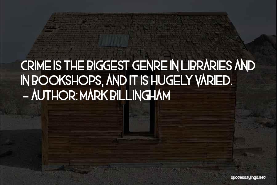 Mark Billingham Quotes: Crime Is The Biggest Genre In Libraries And In Bookshops, And It Is Hugely Varied.