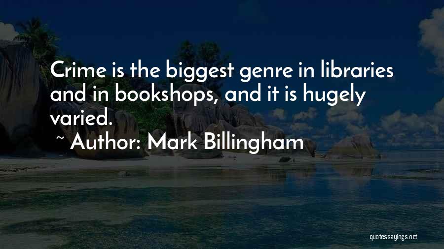 Mark Billingham Quotes: Crime Is The Biggest Genre In Libraries And In Bookshops, And It Is Hugely Varied.