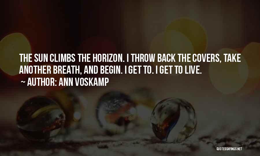 Ann Voskamp Quotes: The Sun Climbs The Horizon. I Throw Back The Covers, Take Another Breath, And Begin. I Get To. I Get
