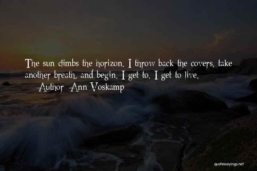 Ann Voskamp Quotes: The Sun Climbs The Horizon. I Throw Back The Covers, Take Another Breath, And Begin. I Get To. I Get