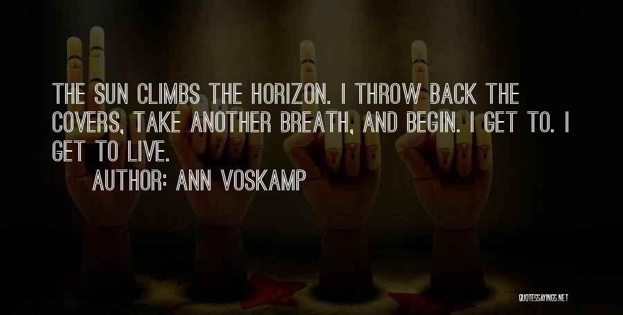 Ann Voskamp Quotes: The Sun Climbs The Horizon. I Throw Back The Covers, Take Another Breath, And Begin. I Get To. I Get