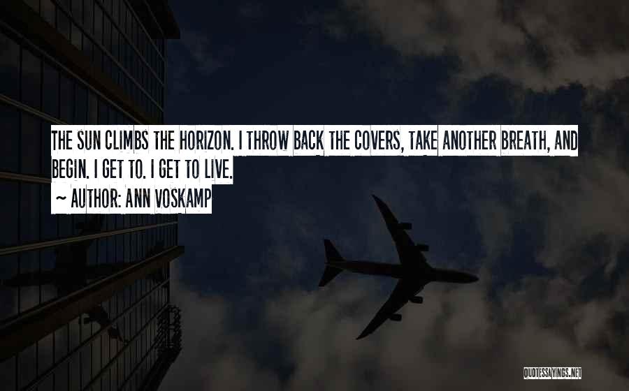 Ann Voskamp Quotes: The Sun Climbs The Horizon. I Throw Back The Covers, Take Another Breath, And Begin. I Get To. I Get