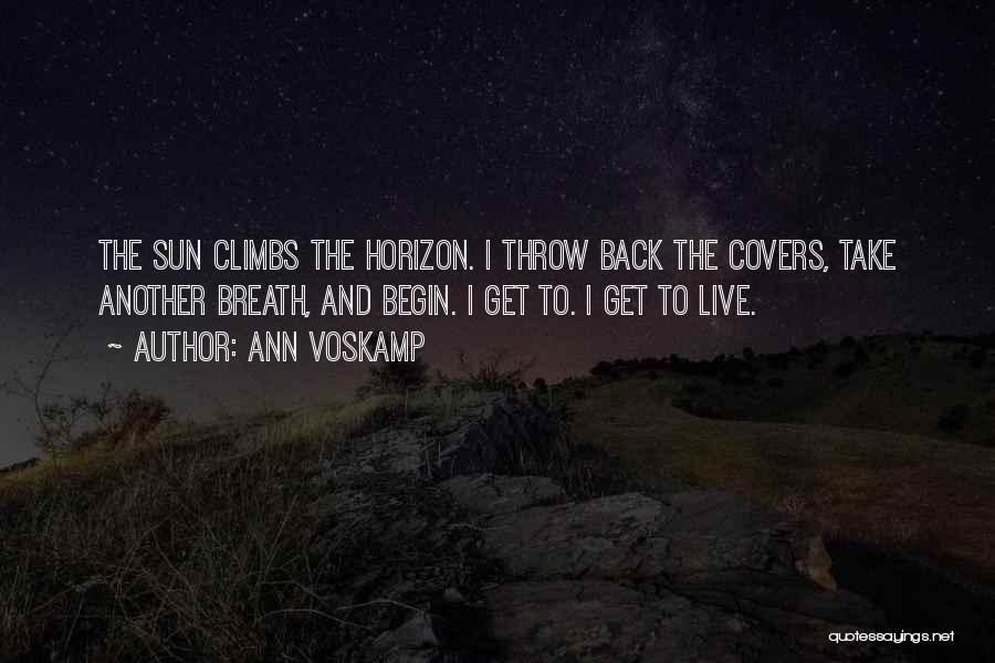 Ann Voskamp Quotes: The Sun Climbs The Horizon. I Throw Back The Covers, Take Another Breath, And Begin. I Get To. I Get
