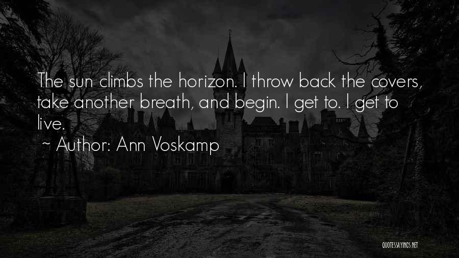 Ann Voskamp Quotes: The Sun Climbs The Horizon. I Throw Back The Covers, Take Another Breath, And Begin. I Get To. I Get
