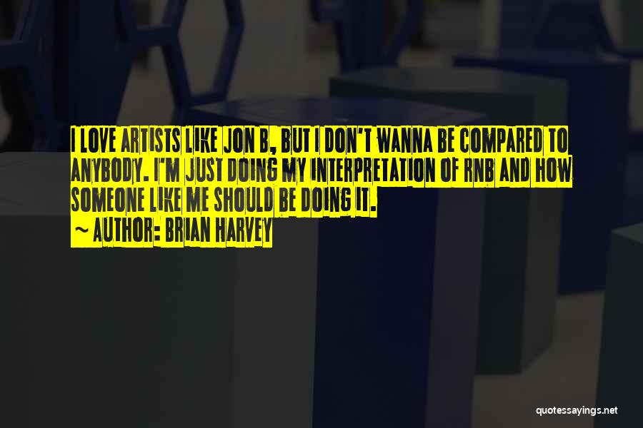 Brian Harvey Quotes: I Love Artists Like Jon B, But I Don't Wanna Be Compared To Anybody. I'm Just Doing My Interpretation Of