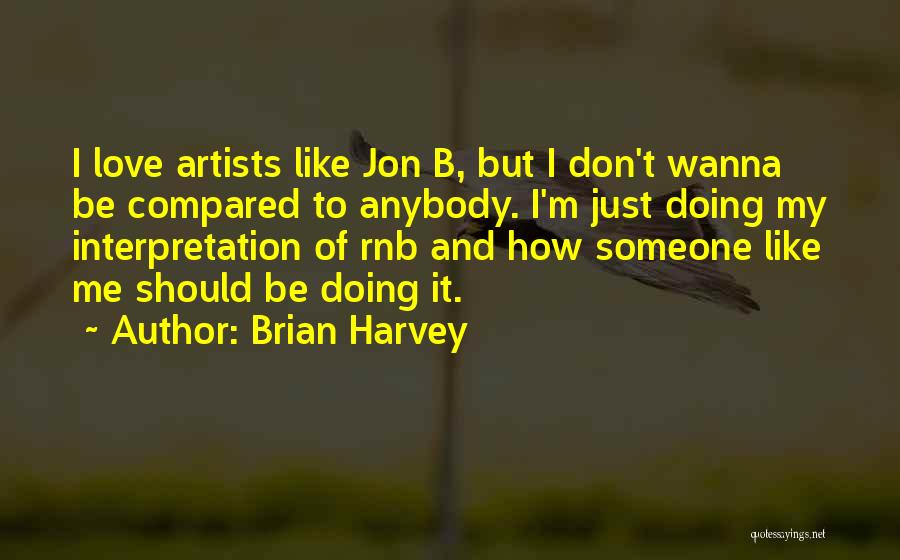 Brian Harvey Quotes: I Love Artists Like Jon B, But I Don't Wanna Be Compared To Anybody. I'm Just Doing My Interpretation Of