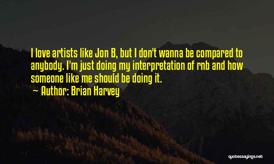 Brian Harvey Quotes: I Love Artists Like Jon B, But I Don't Wanna Be Compared To Anybody. I'm Just Doing My Interpretation Of