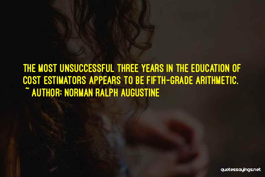 Norman Ralph Augustine Quotes: The Most Unsuccessful Three Years In The Education Of Cost Estimators Appears To Be Fifth-grade Arithmetic.