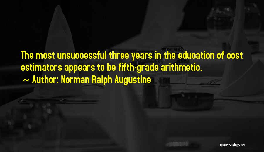 Norman Ralph Augustine Quotes: The Most Unsuccessful Three Years In The Education Of Cost Estimators Appears To Be Fifth-grade Arithmetic.