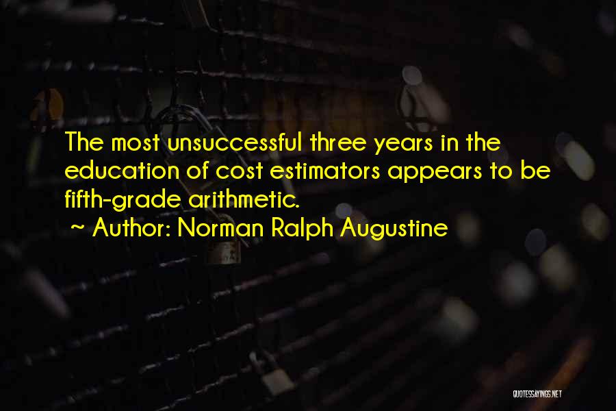 Norman Ralph Augustine Quotes: The Most Unsuccessful Three Years In The Education Of Cost Estimators Appears To Be Fifth-grade Arithmetic.