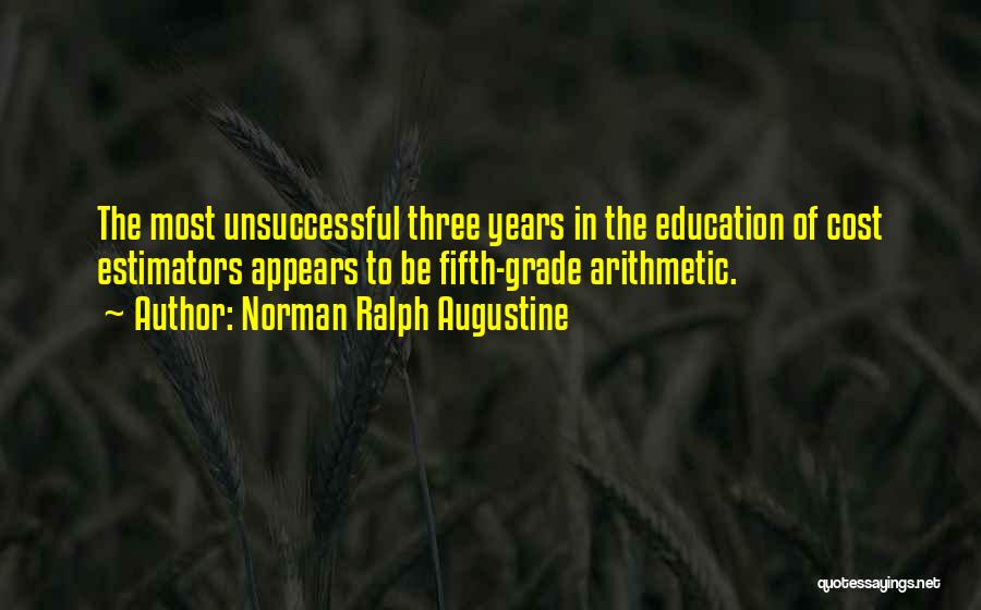 Norman Ralph Augustine Quotes: The Most Unsuccessful Three Years In The Education Of Cost Estimators Appears To Be Fifth-grade Arithmetic.