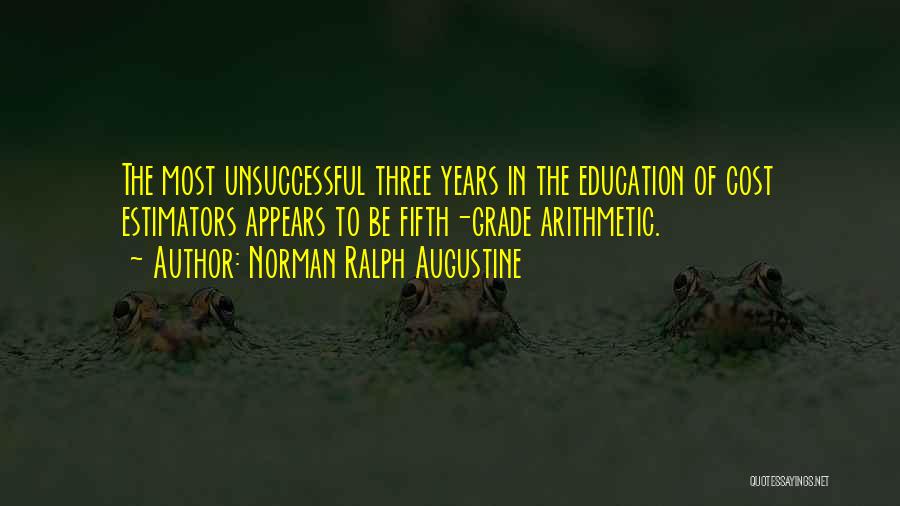 Norman Ralph Augustine Quotes: The Most Unsuccessful Three Years In The Education Of Cost Estimators Appears To Be Fifth-grade Arithmetic.