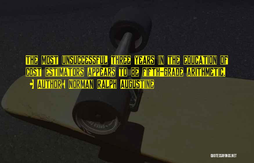Norman Ralph Augustine Quotes: The Most Unsuccessful Three Years In The Education Of Cost Estimators Appears To Be Fifth-grade Arithmetic.