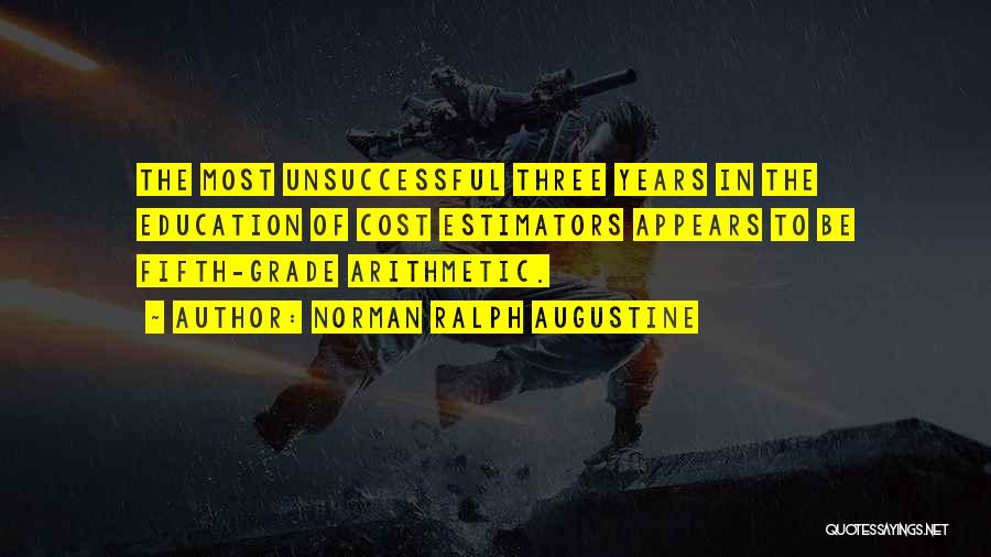 Norman Ralph Augustine Quotes: The Most Unsuccessful Three Years In The Education Of Cost Estimators Appears To Be Fifth-grade Arithmetic.