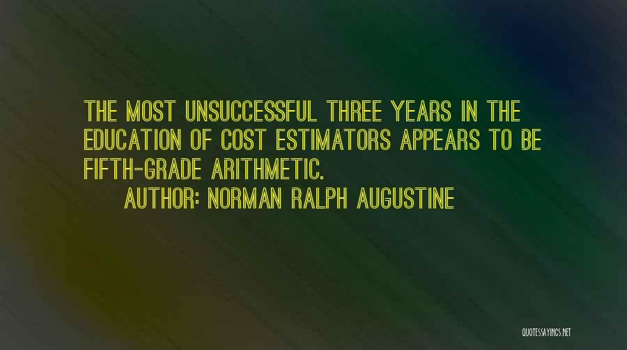 Norman Ralph Augustine Quotes: The Most Unsuccessful Three Years In The Education Of Cost Estimators Appears To Be Fifth-grade Arithmetic.