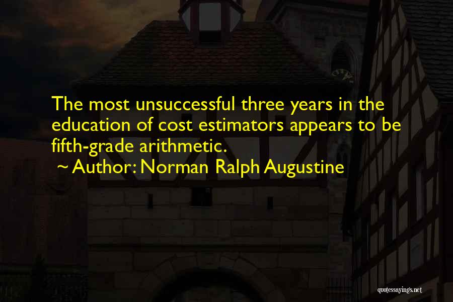 Norman Ralph Augustine Quotes: The Most Unsuccessful Three Years In The Education Of Cost Estimators Appears To Be Fifth-grade Arithmetic.