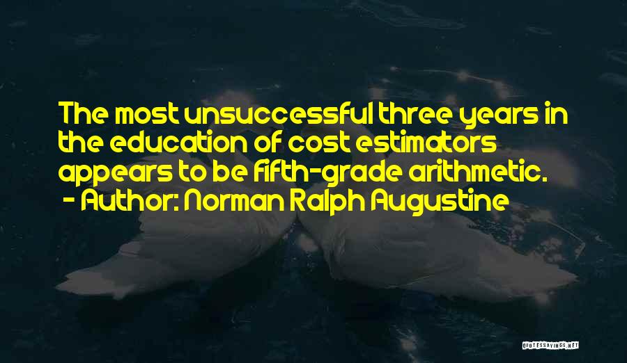 Norman Ralph Augustine Quotes: The Most Unsuccessful Three Years In The Education Of Cost Estimators Appears To Be Fifth-grade Arithmetic.