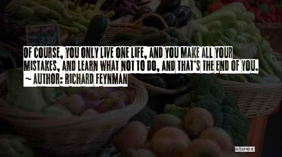 Richard Feynman Quotes: Of Course, You Only Live One Life, And You Make All Your Mistakes, And Learn What Not To Do, And