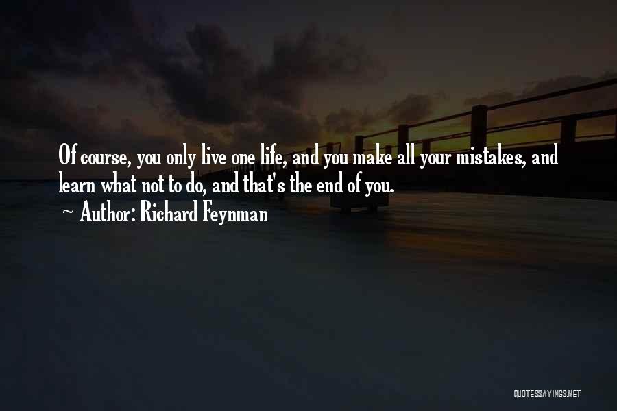 Richard Feynman Quotes: Of Course, You Only Live One Life, And You Make All Your Mistakes, And Learn What Not To Do, And
