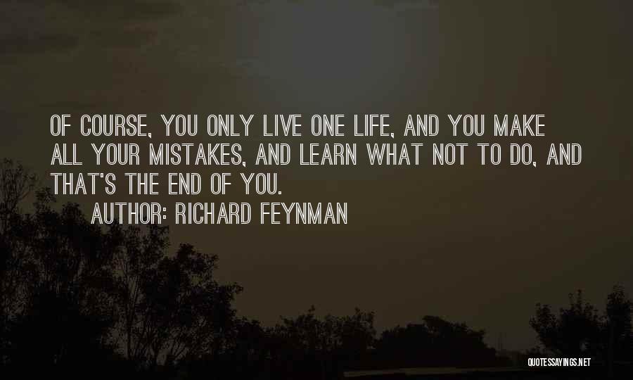 Richard Feynman Quotes: Of Course, You Only Live One Life, And You Make All Your Mistakes, And Learn What Not To Do, And