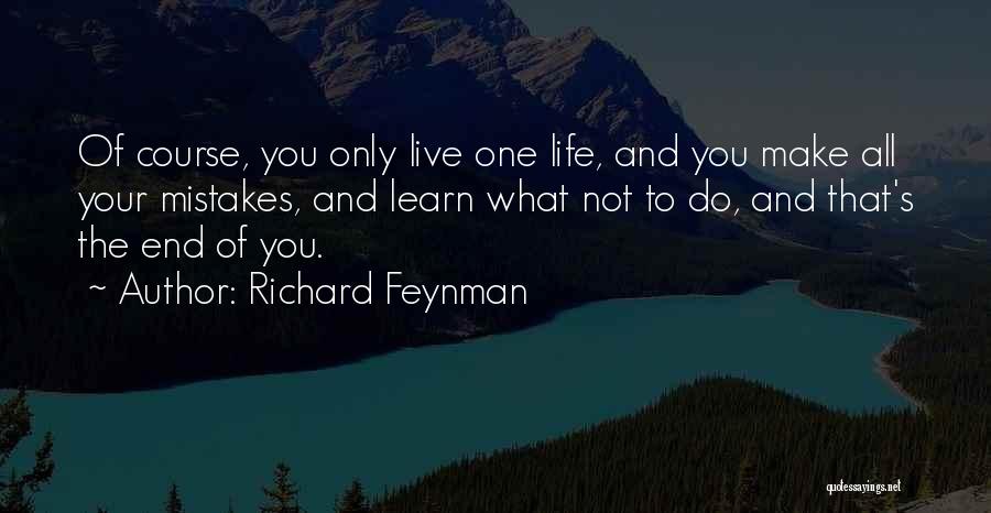 Richard Feynman Quotes: Of Course, You Only Live One Life, And You Make All Your Mistakes, And Learn What Not To Do, And