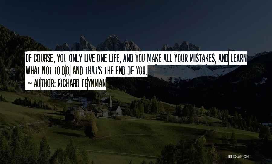 Richard Feynman Quotes: Of Course, You Only Live One Life, And You Make All Your Mistakes, And Learn What Not To Do, And