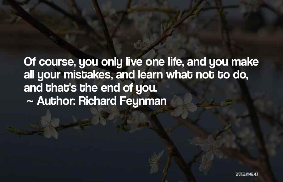 Richard Feynman Quotes: Of Course, You Only Live One Life, And You Make All Your Mistakes, And Learn What Not To Do, And