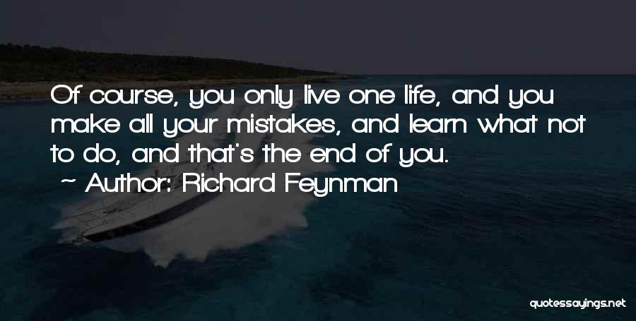 Richard Feynman Quotes: Of Course, You Only Live One Life, And You Make All Your Mistakes, And Learn What Not To Do, And