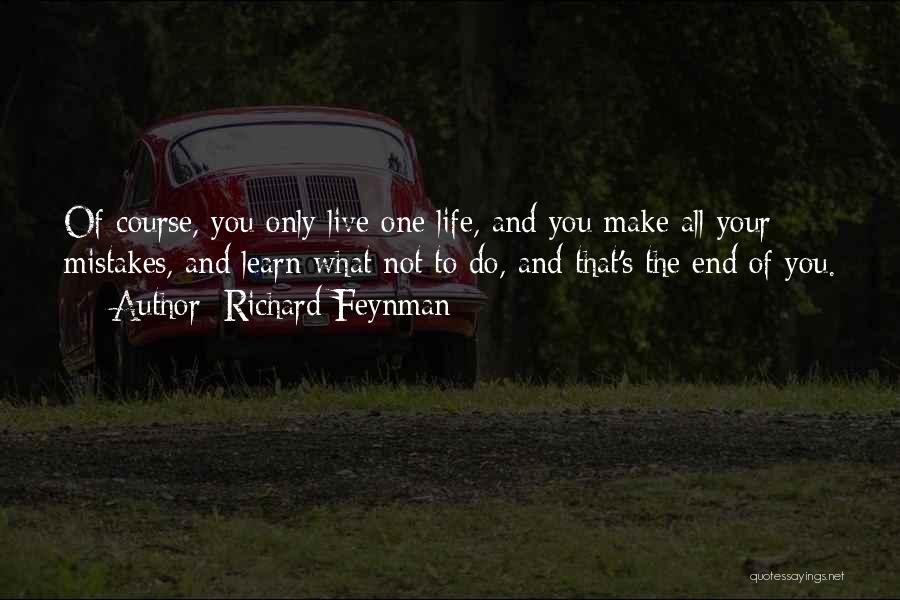 Richard Feynman Quotes: Of Course, You Only Live One Life, And You Make All Your Mistakes, And Learn What Not To Do, And