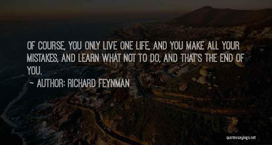 Richard Feynman Quotes: Of Course, You Only Live One Life, And You Make All Your Mistakes, And Learn What Not To Do, And