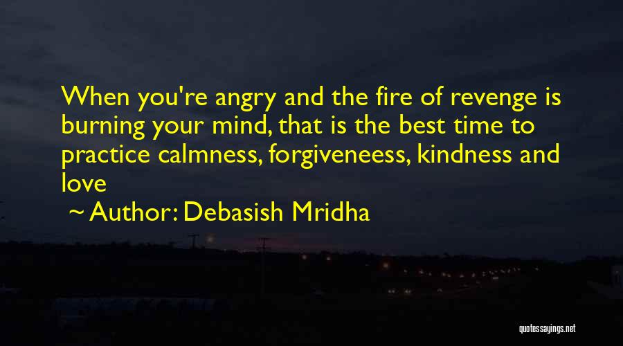 Debasish Mridha Quotes: When You're Angry And The Fire Of Revenge Is Burning Your Mind, That Is The Best Time To Practice Calmness,