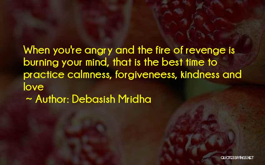 Debasish Mridha Quotes: When You're Angry And The Fire Of Revenge Is Burning Your Mind, That Is The Best Time To Practice Calmness,