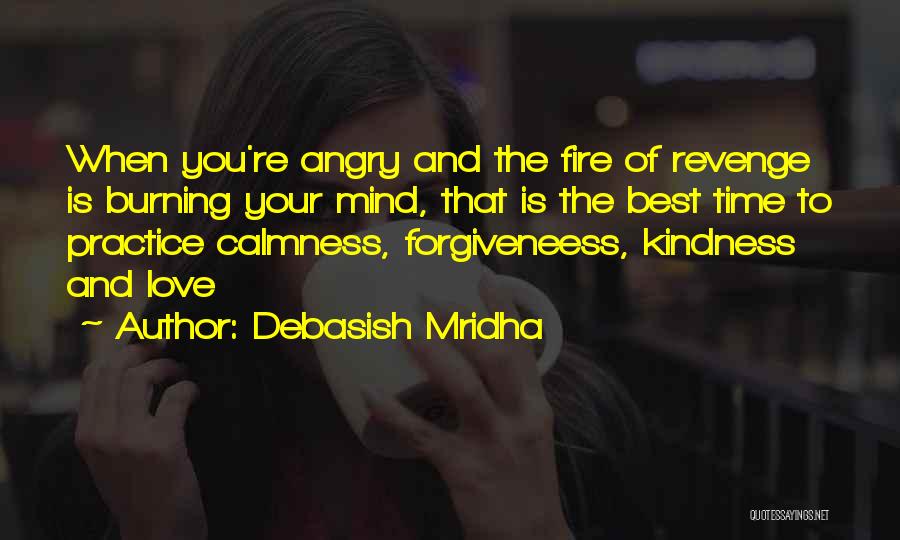 Debasish Mridha Quotes: When You're Angry And The Fire Of Revenge Is Burning Your Mind, That Is The Best Time To Practice Calmness,