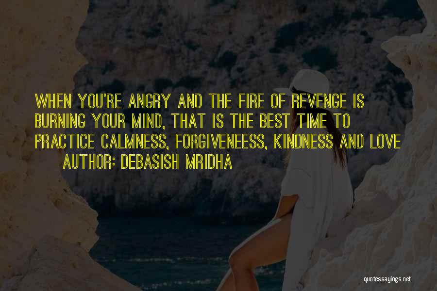 Debasish Mridha Quotes: When You're Angry And The Fire Of Revenge Is Burning Your Mind, That Is The Best Time To Practice Calmness,