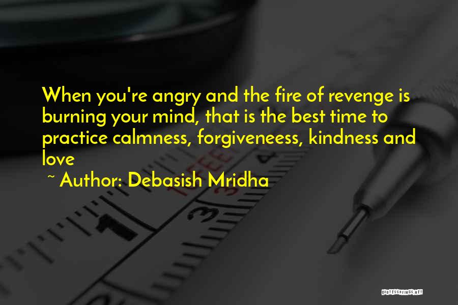 Debasish Mridha Quotes: When You're Angry And The Fire Of Revenge Is Burning Your Mind, That Is The Best Time To Practice Calmness,