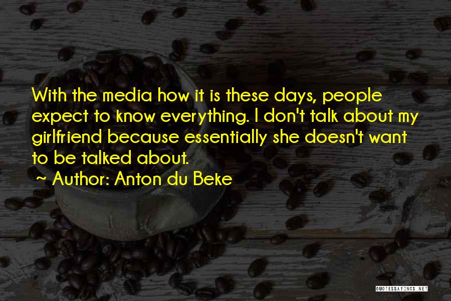 Anton Du Beke Quotes: With The Media How It Is These Days, People Expect To Know Everything. I Don't Talk About My Girlfriend Because