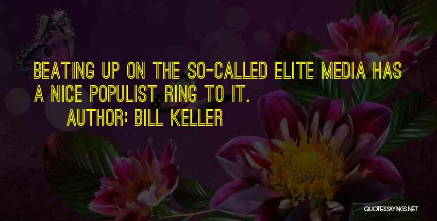 Bill Keller Quotes: Beating Up On The So-called Elite Media Has A Nice Populist Ring To It.