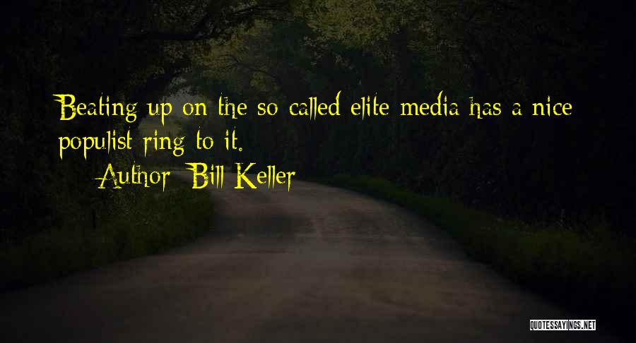 Bill Keller Quotes: Beating Up On The So-called Elite Media Has A Nice Populist Ring To It.