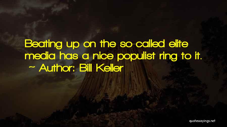 Bill Keller Quotes: Beating Up On The So-called Elite Media Has A Nice Populist Ring To It.