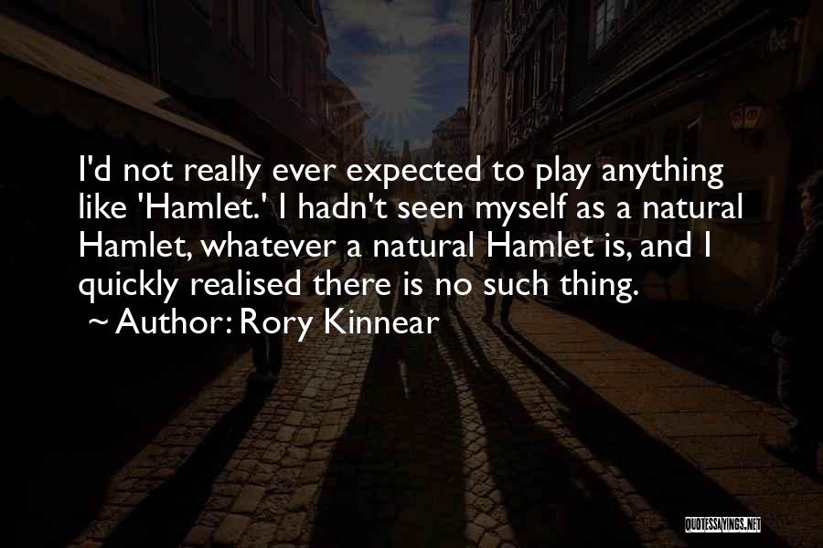 Rory Kinnear Quotes: I'd Not Really Ever Expected To Play Anything Like 'hamlet.' I Hadn't Seen Myself As A Natural Hamlet, Whatever A