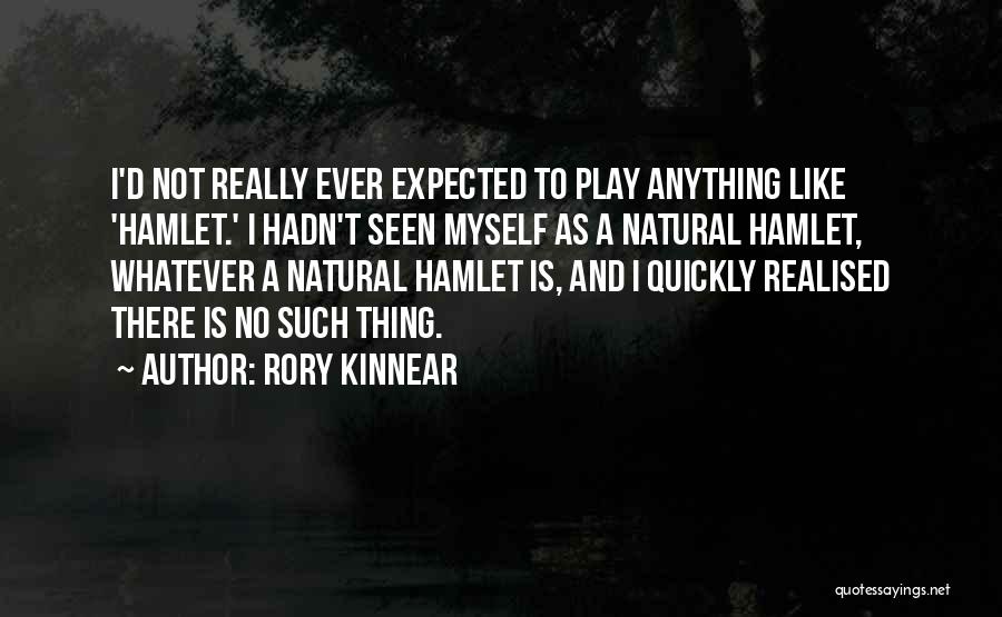 Rory Kinnear Quotes: I'd Not Really Ever Expected To Play Anything Like 'hamlet.' I Hadn't Seen Myself As A Natural Hamlet, Whatever A