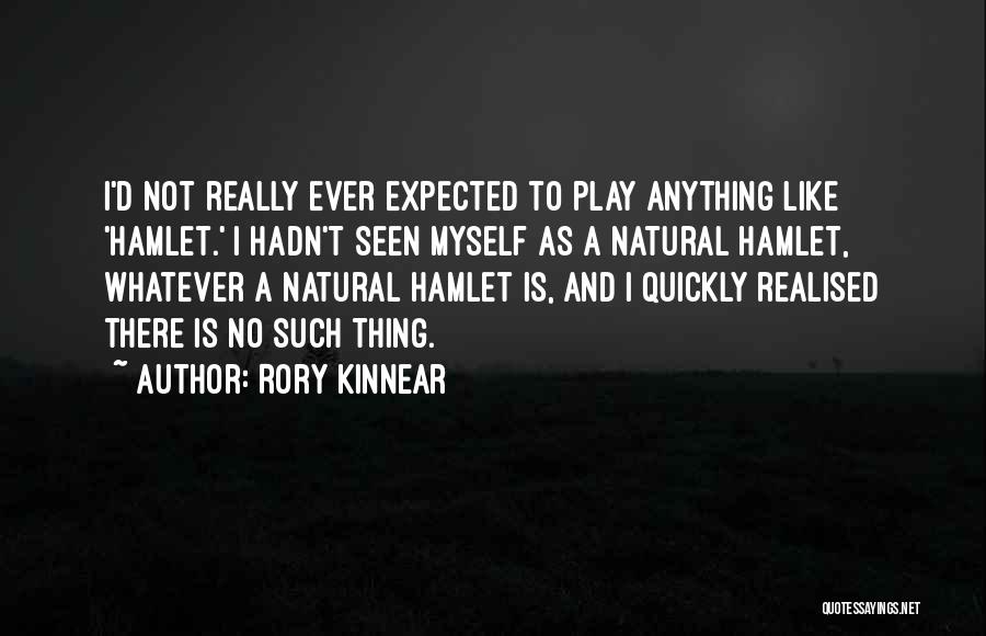 Rory Kinnear Quotes: I'd Not Really Ever Expected To Play Anything Like 'hamlet.' I Hadn't Seen Myself As A Natural Hamlet, Whatever A