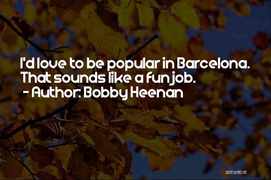 Bobby Heenan Quotes: I'd Love To Be Popular In Barcelona. That Sounds Like A Fun Job.